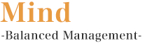 「Mind」 -Balanced Management-
